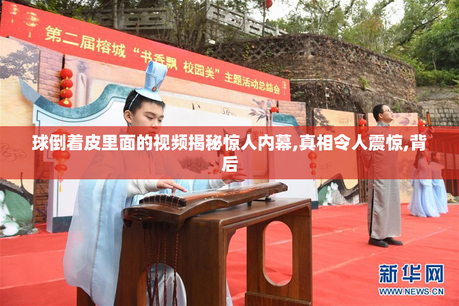 球倒着皮里面的视频揭秘惊人内幕,真相令人震惊,背后