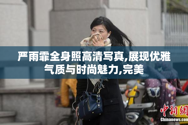 严雨霏全身照高清写真,展现优雅气质与时尚魅力,完美