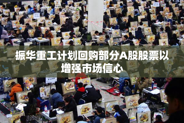 振华重工计划回购部分A股股票以增强市场信心