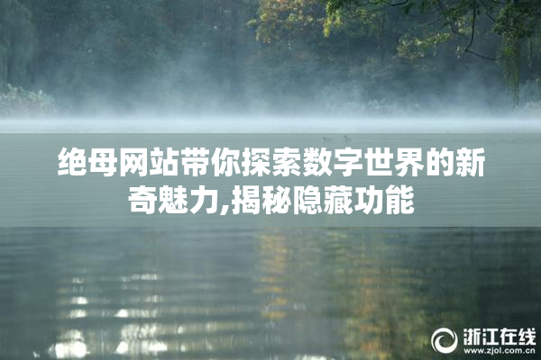 绝母网站带你探索数字世界的新奇魅力,揭秘隐藏功能