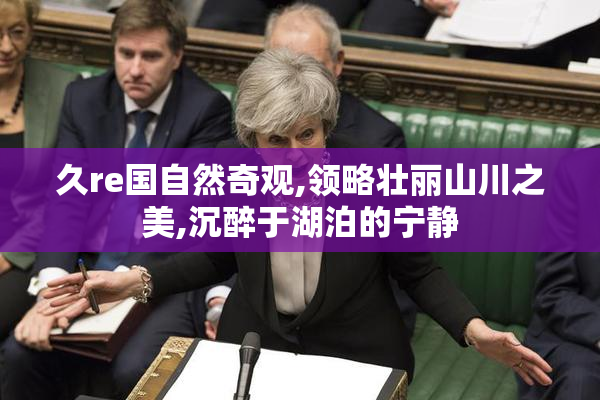 久re国自然奇观,领略壮丽山川之美,沉醉于湖泊的宁静