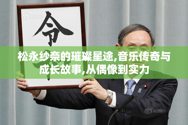 松永纱奈的璀璨星途,音乐传奇与成长故事,从偶像到实力