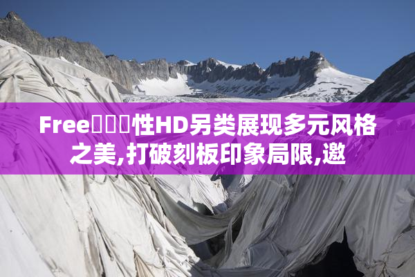 Free❌㐅❌性HD另类展现多元风格之美,打破刻板印象局限,邀