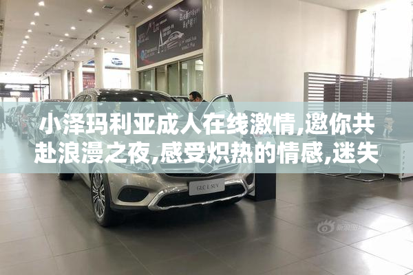 小泽玛利亚成人在线激情,邀你共赴浪漫之夜,感受炽热的情感,迷失在