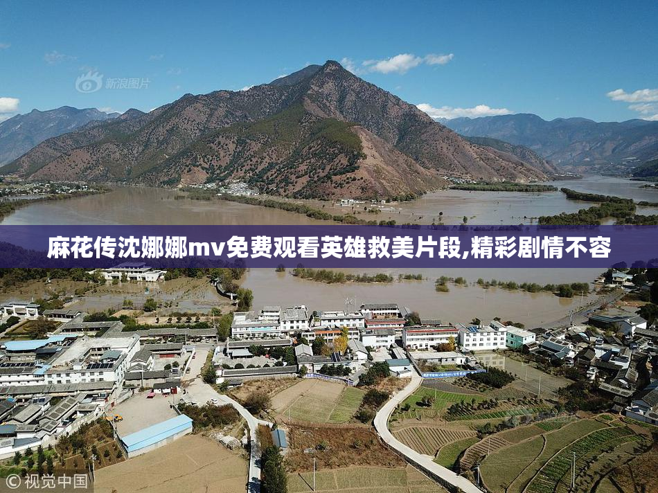麻花传沈娜娜mv免费观看英雄救美片段,精彩剧情不容