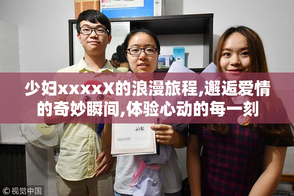 少妇xxxxX的浪漫旅程,邂逅爱情的奇妙瞬间,体验心动的每一刻