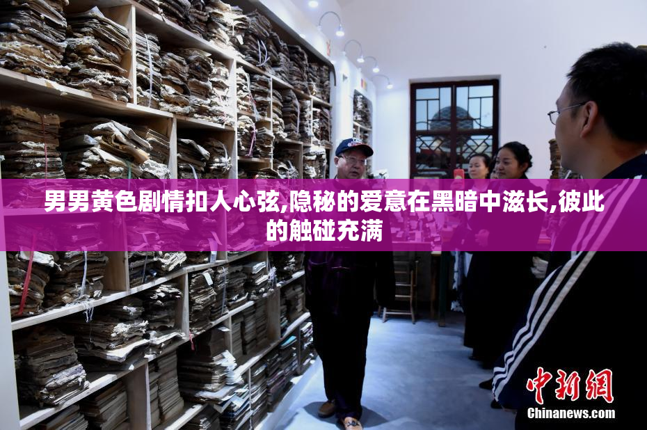 男男黄色剧情扣人心弦,隐秘的爱意在黑暗中滋长,彼此的触碰充满