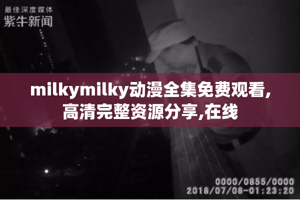 milkymilky动漫全集免费观看,高清完整资源分享,在线