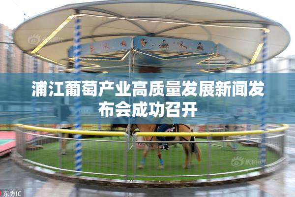 浦江葡萄产业高质量发展新闻发布会成功召开