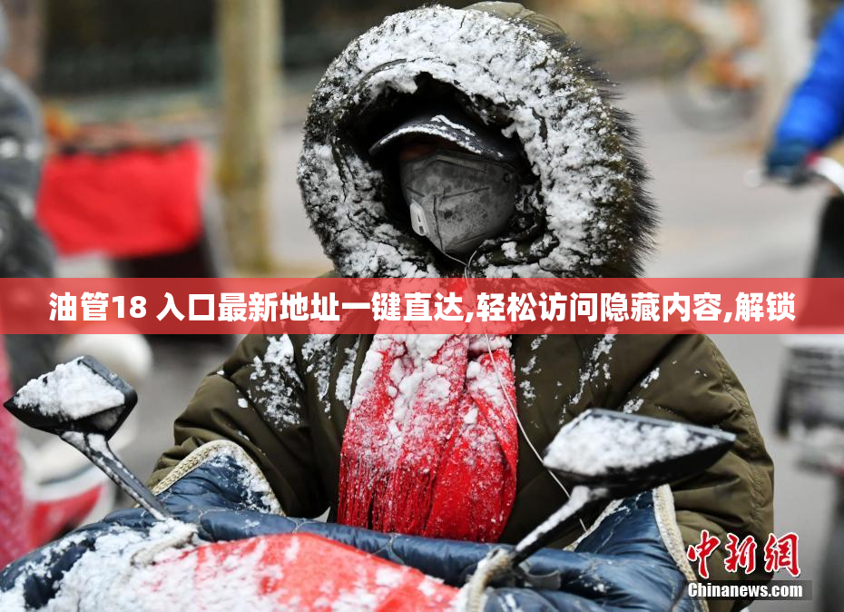 油管18 入口最新地址一键直达,轻松访问隐藏内容,解锁