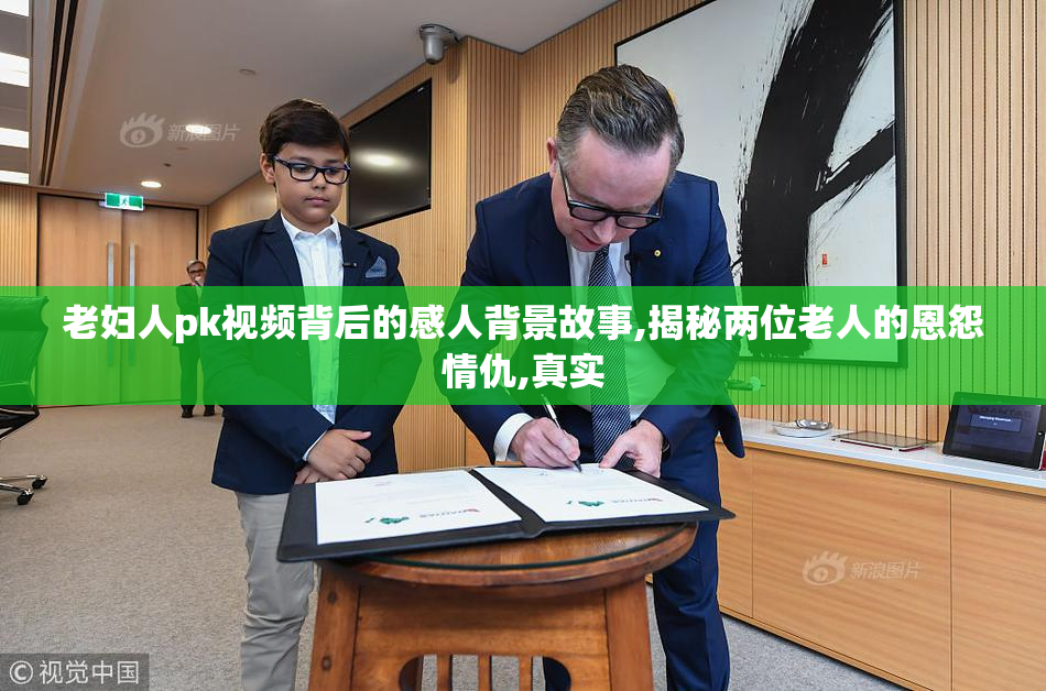 老妇人pk视频背后的感人背景故事,揭秘两位老人的恩怨情仇,真实