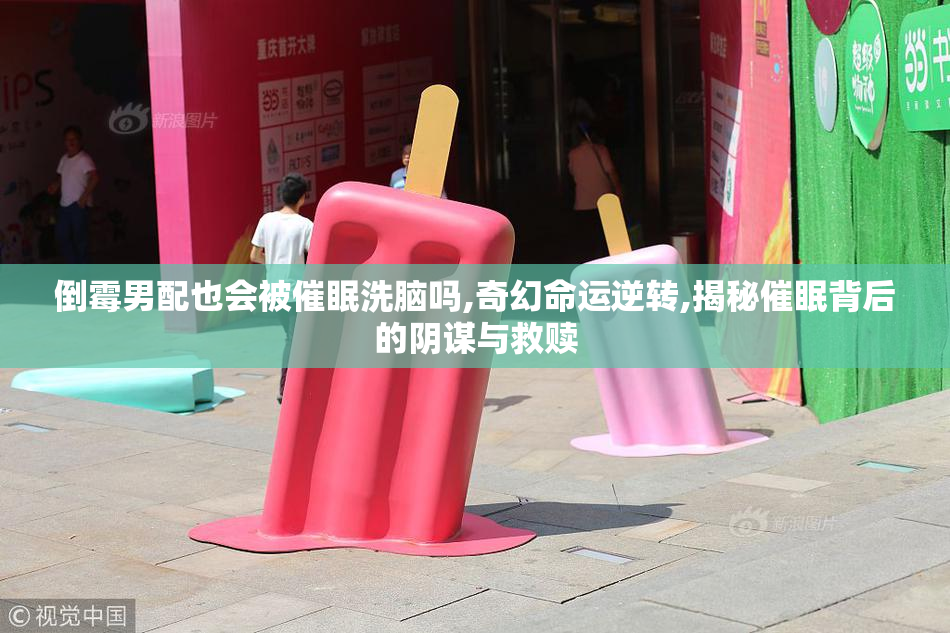 倒霉男配也会被催眠**吗,奇幻命运逆转,揭秘催眠背后的阴谋与救赎