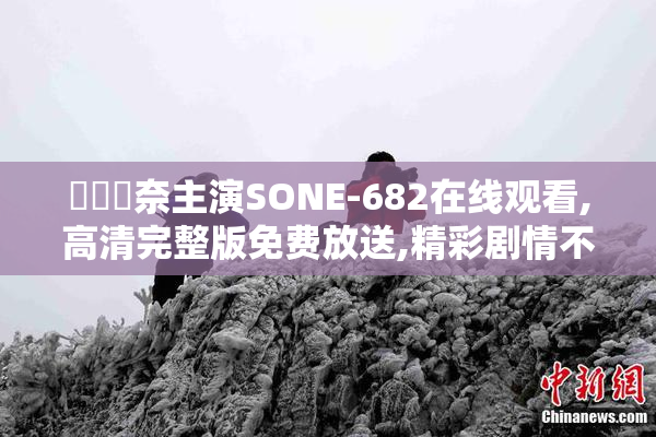 瀬戸環奈主演SONE-682在线观看,高清完整版免费放送,精彩剧情不容