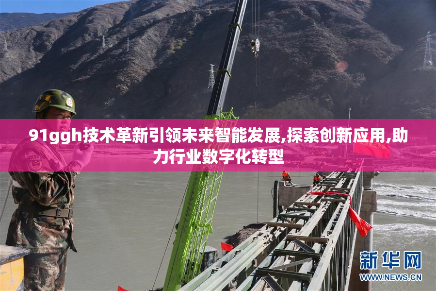 91ggh技术革新引领未来智能发展,探索创新应用,助力行业数字化转型