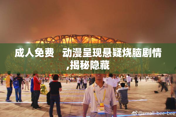 成人免费   动漫呈现悬疑烧脑剧情,揭秘隐藏