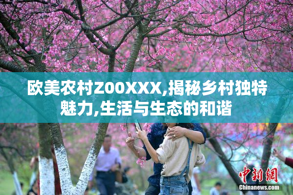 欧美农村Z00XXX,揭秘乡村独特魅力,生活与生态的和谐