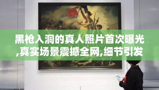 黑枪入洞的真人照片首次曝光,真实场景震撼全网,细节引发热议