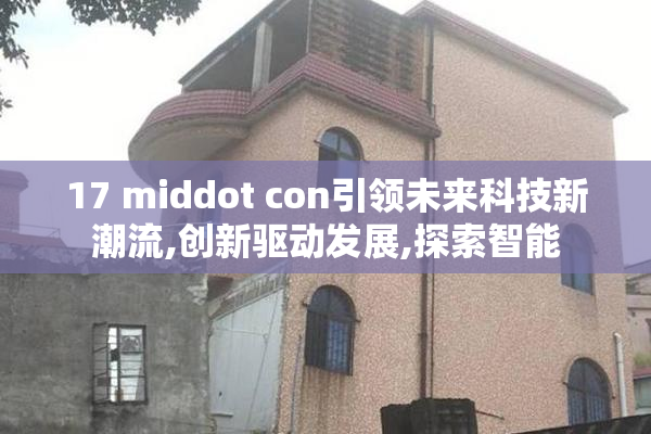17 middot con引领未来科技新潮流,创新驱动发展,探索智能