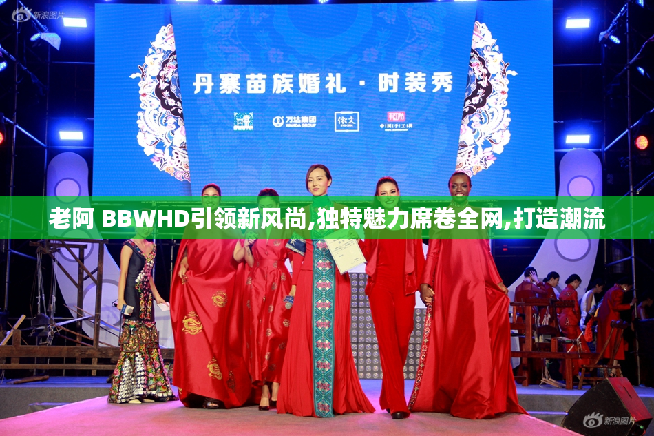 老阿 BBWHD引领新风尚,独特魅力席卷全网,打造潮流