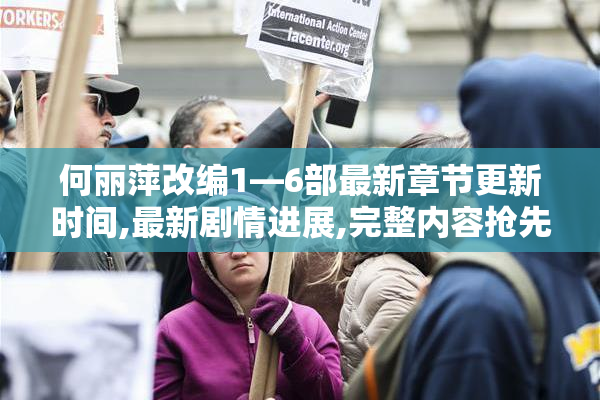 何丽萍改编1—6部最新章节更新时间,最新剧情进展,完整内容抢先看