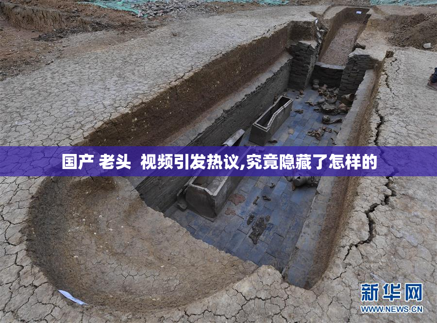 国产 老头  视频引发热议,究竟隐藏了怎样的