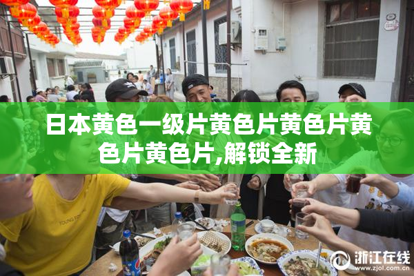日本黄色一级片黄色片黄色片黄色片黄色片,解锁全新