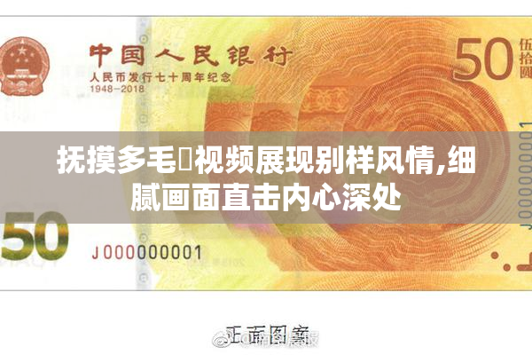 抚摸多毛屄视频展现别样风情,细腻画面直击内心深处