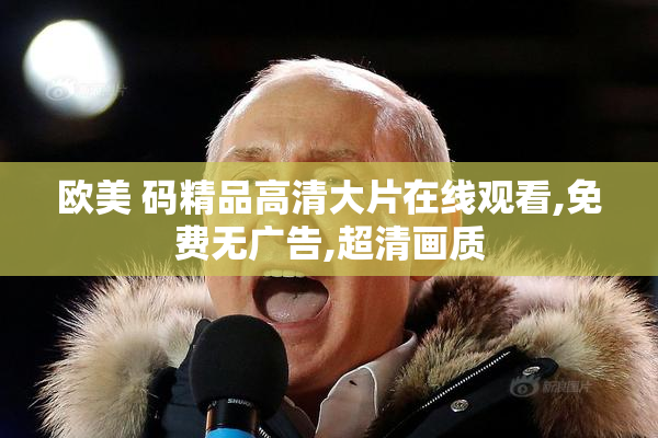 欧美 码精品高清大片在线观看,免费无广告,超清画质