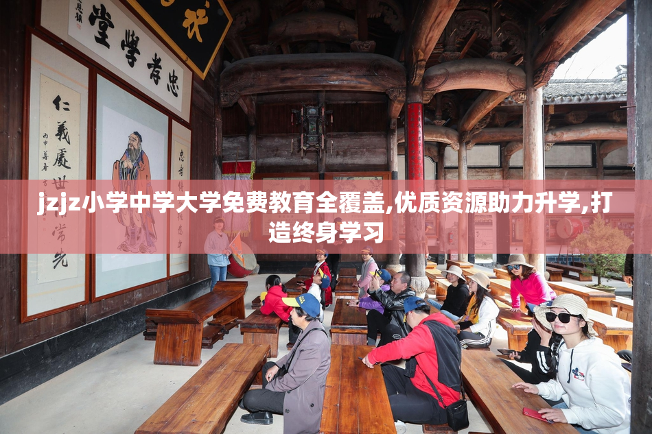jzjz小学中学大学免费教育全覆盖,优质资源助力升学,打造终身学习