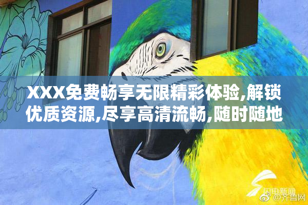 XXX免费畅享无限精彩体验,解锁优质资源,尽享高清流畅,随时随地