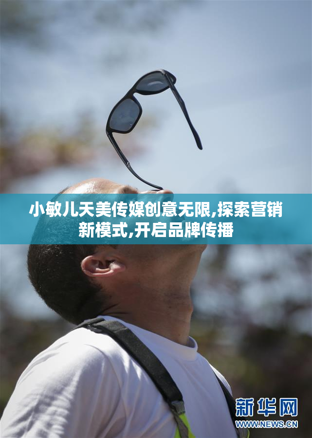 小敏儿天美传媒创意无限,探索营销新模式,开启品牌传播