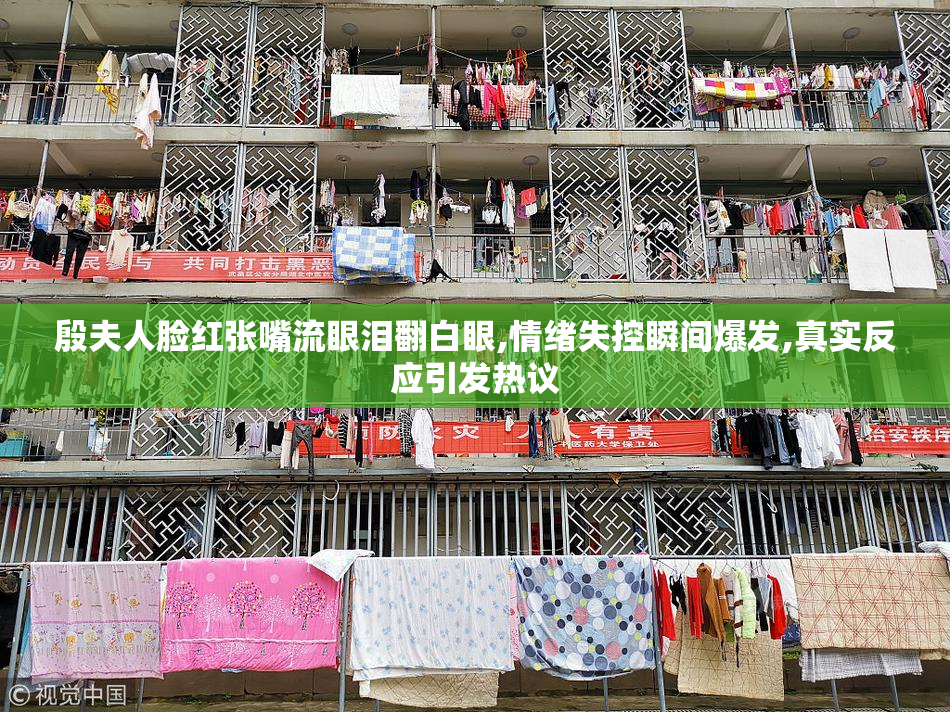 殷夫人脸红张嘴流眼泪翻白眼,情绪失控瞬间爆发,真实反应引发热议