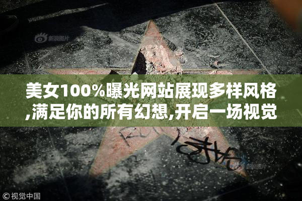 美女100%曝光网站展现多样风格,满足你的所有幻想,开启一场视觉与