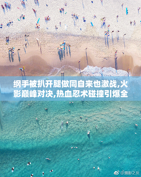 纲手被扒开腿做同自来也激战,火影巅峰对决,热血忍术碰撞引爆全场