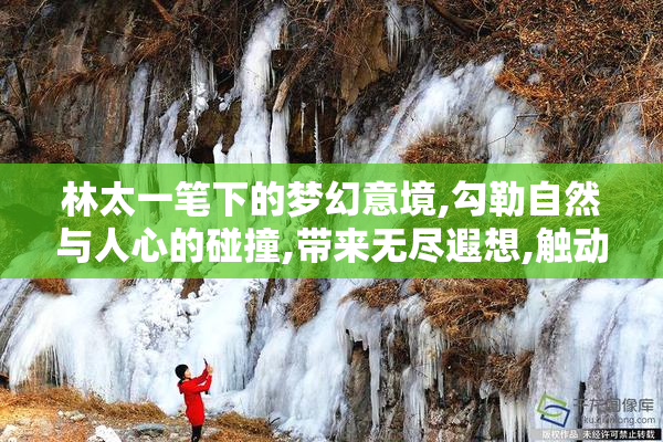 林太一笔下的梦幻意境,勾勒自然与人心的碰撞,带来无尽遐想,触动