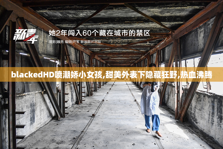 blackedHD喷潮娇小女孩,甜美外表下隐藏狂野,热血沸腾