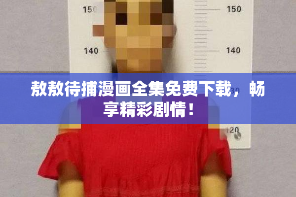 敖敖待捕漫画全集免费下载，畅享精彩剧情！