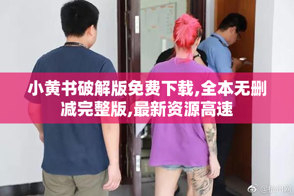 小黄书破解版免费下载,全本无删减完整版,最新资源高速