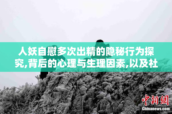 人妖自慰多次出精的隐秘行为探究,背后的心理与生理因素,以及社会