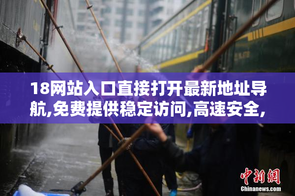 18网站入口直接打开最新地址导航,免费提供稳定访问,高速安全,一键