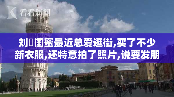 刘玥闺蜜最近总爱逛街,买了不少新衣服,还特意拍了照片,说要发朋友