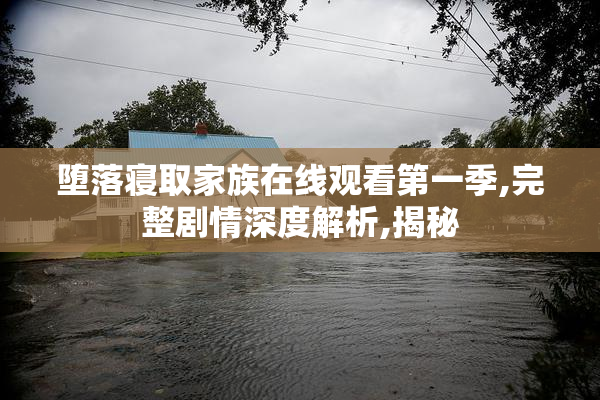 堕落寝取家族在线观看第一季,完整剧情深度解析,揭秘