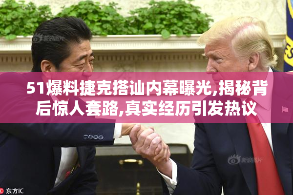 51爆料捷克搭讪内幕曝光,揭秘背后惊人套路,真实经历引发热议