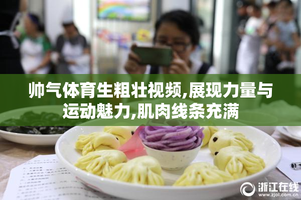 帅气体育生粗壮视频,展现力量与运动魅力,肌肉线条充满