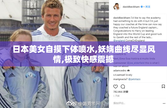 日本美女自摸下体喷水,妖娆曲线尽显风情,极致快感震撼
