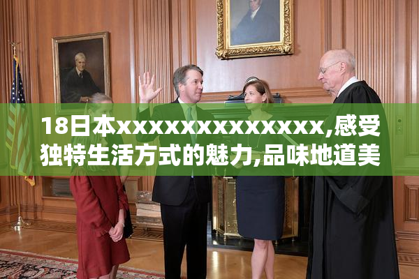 18日本xxxxxxxxxxxxx,感受独特生活方式的魅力,品味地道美食,探索