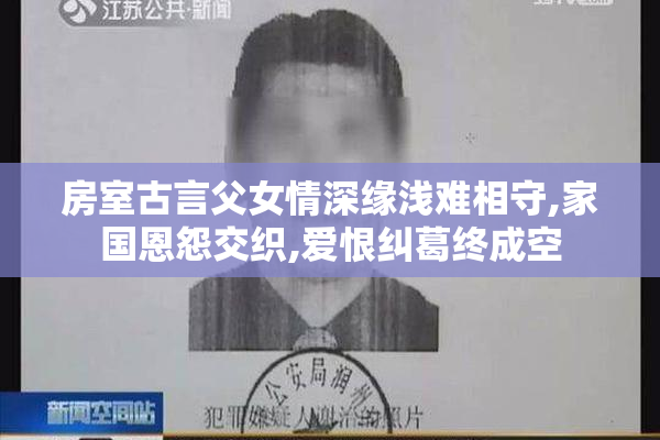 房室古言父女情深缘浅难相守,家国恩怨交织,爱恨纠葛终成空