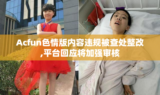 Acfun色情版内容违规被查处整改,平台回应将加强审核