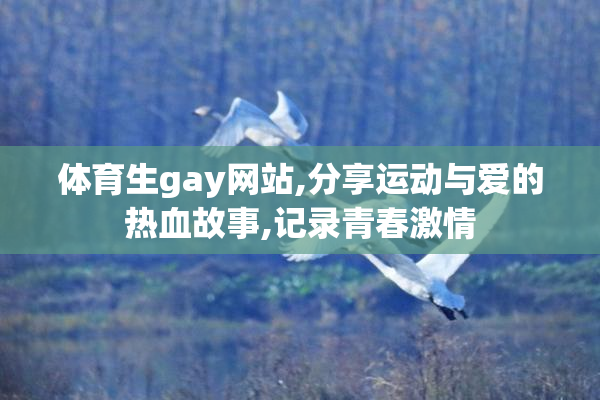 体育生gay网站,分享运动与爱的热血故事,记录青春激情