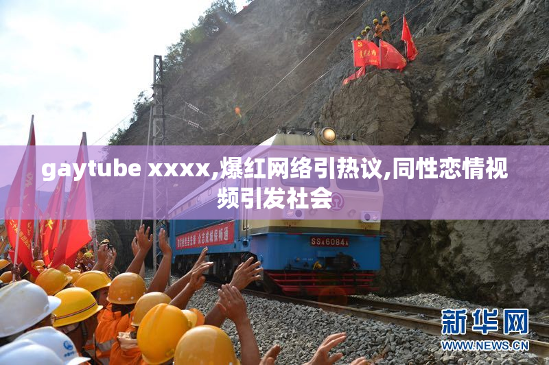 gaytube xxxx,爆红网络引热议,同性恋情视频引发社会